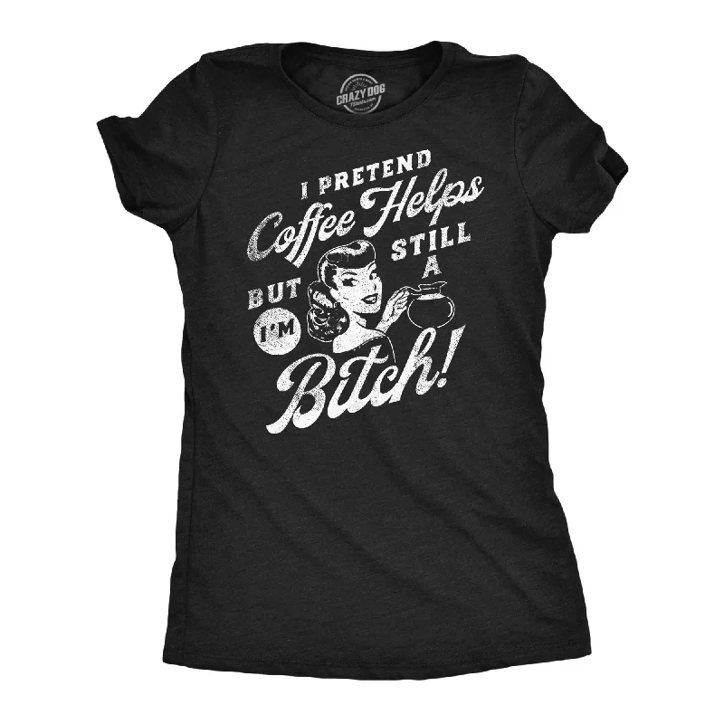 women's crochet tops -I Pretend Coffee Helps But Im Still A Bitch Women's T Shirt